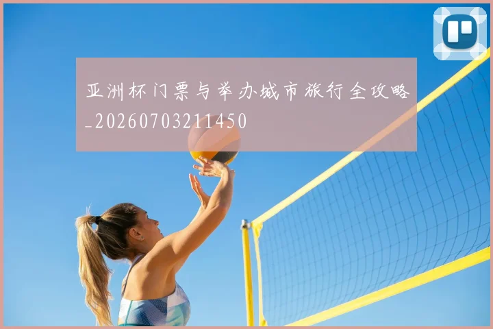 亚洲杯门票与举办城市旅行全攻略_20260703211450