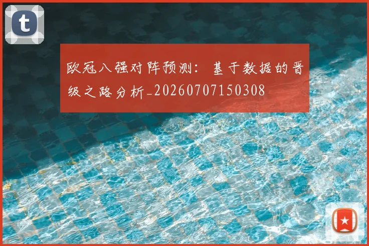 欧冠八强对阵预测：基于数据的晋级之路分析_20260707150308