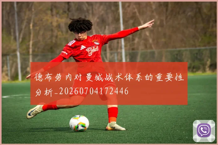 德布劳内对曼城战术体系的重要性分析_20260704172446