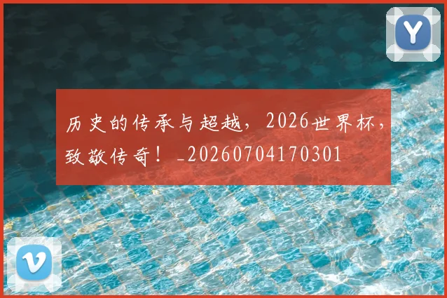 历史的传承与超越，2026世界杯，致敬传奇！_20260704170301