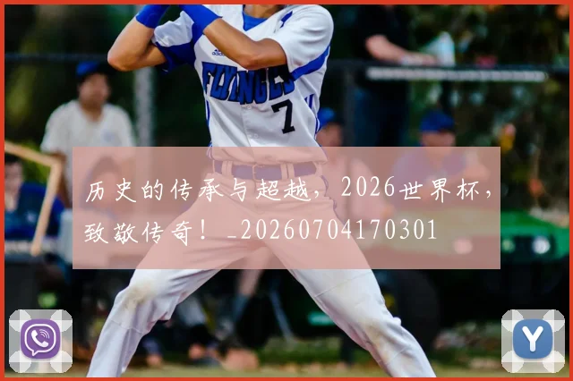 历史的传承与超越,2026世界杯,致敬传奇!_20260704170301