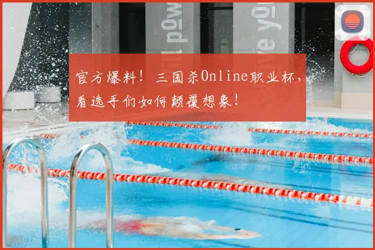 官方爆料！三国杀Online职业杯，看选手们如何颠覆想象！
