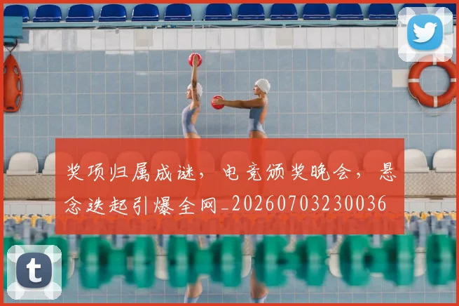 奖项归属成谜,电竞颁奖晚会,悬念迭起引爆全网_20260703230036