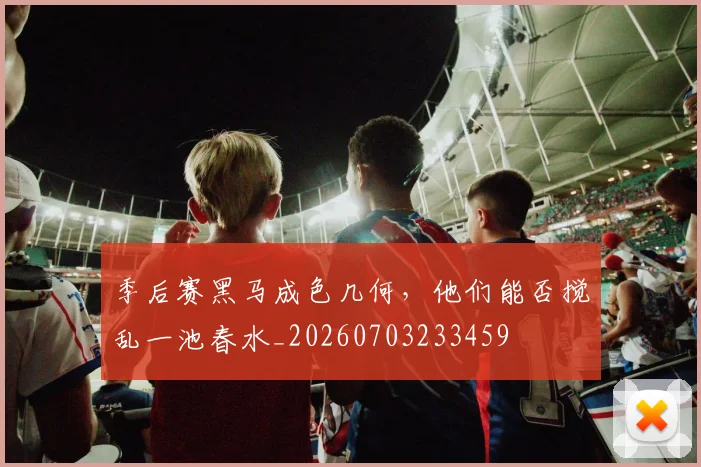 季后赛黑马成色几何,他们能否搅乱一池春水_20260703233459