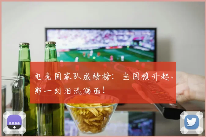 电竞国家队成绩榜：当国旗升起，那一刻泪流满面！