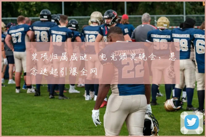 奖项归属成谜，电竞颁奖晚会，悬念迭起引爆全网