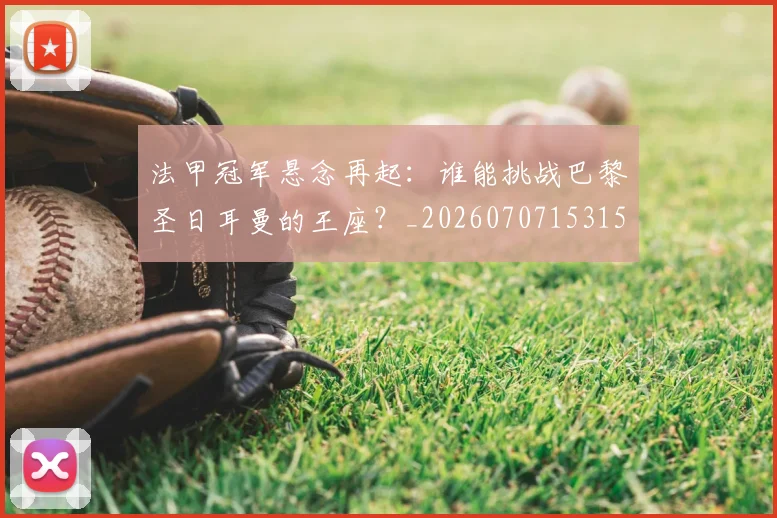法甲冠军悬念再起:谁能挑战巴黎圣日耳曼的王座?_20260707153151_20260801171531