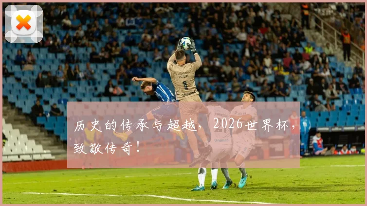 历史的传承与超越，2026世界杯，致敬传奇！