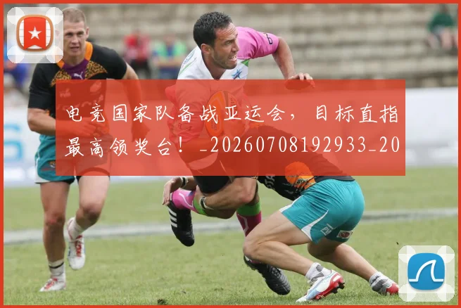 电竞国家队备战亚运会，目标直指最高领奖台！_20260708192933_20260802161949