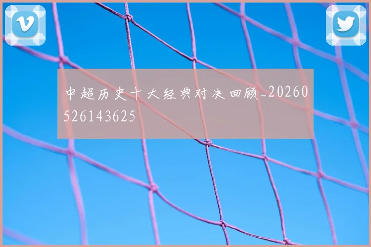 中超历史十大经典对决回顾_20260526143625