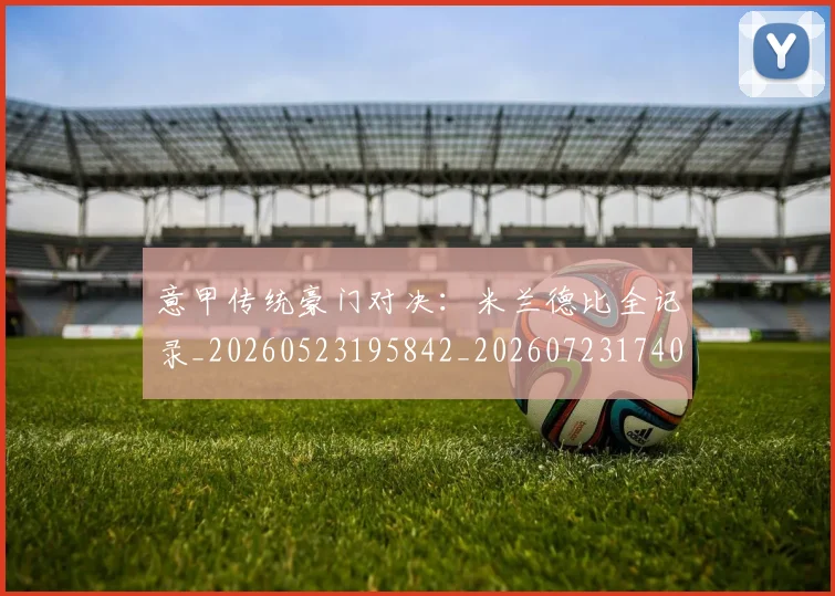 意甲传统豪门对决：米兰德比全记录_20260523195842_20260723174013
