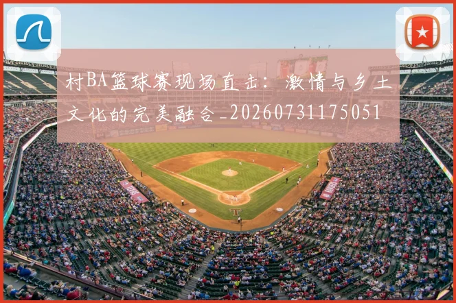 村BA篮球赛现场直击：激情与乡土文化的完美融合_20260731175051