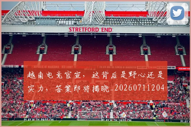 越南电竞官宣,这背后是野心还是实力,答案即将揭晓_20260711204336