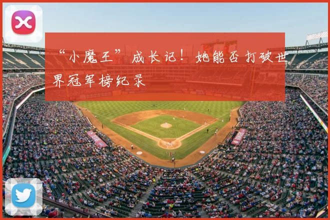 “小魔王”成长记！她能否打破世界冠军榜纪录