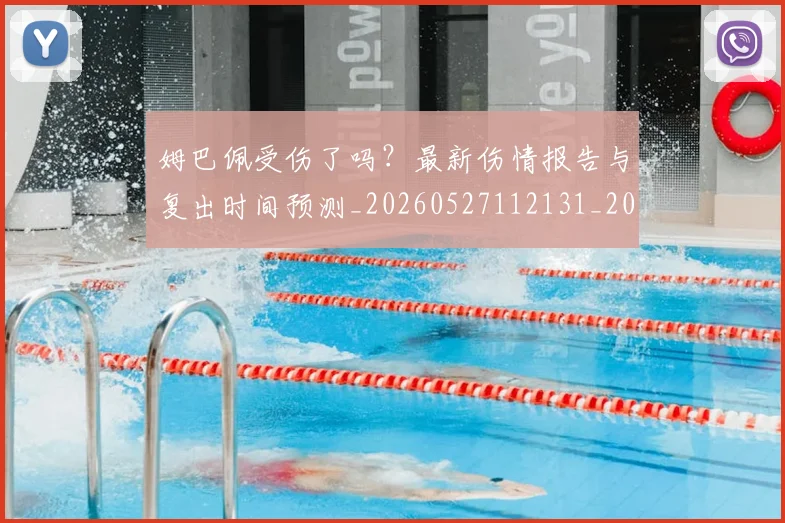 姆巴佩受伤了吗？最新伤情报告与复出时间预测_20260527112131_20260720185012