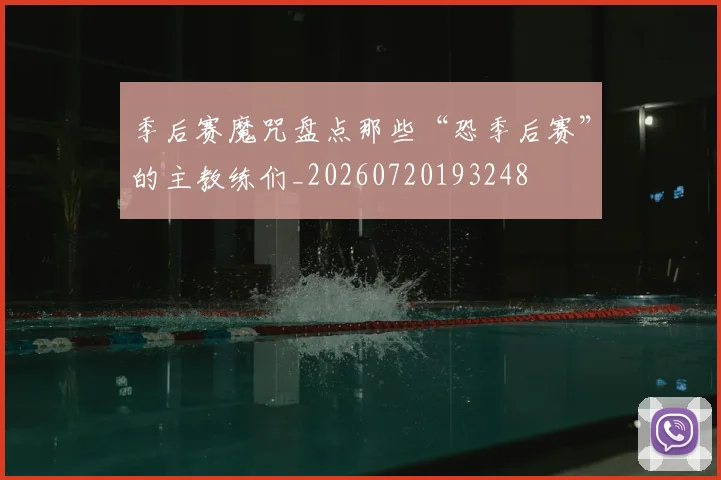 季后赛魔咒盘点那些“恐季后赛”的主教练们_20260720193248