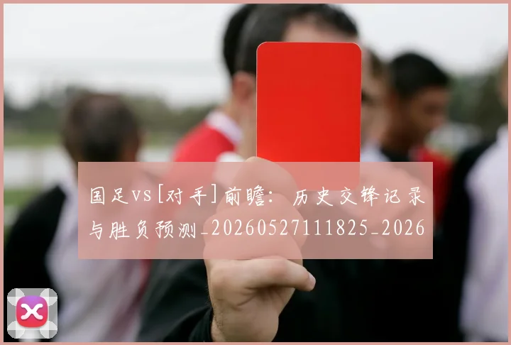 国足vs[对手]前瞻：历史交锋记录与胜负预测_20260527111825_20260703222859_20260719161254