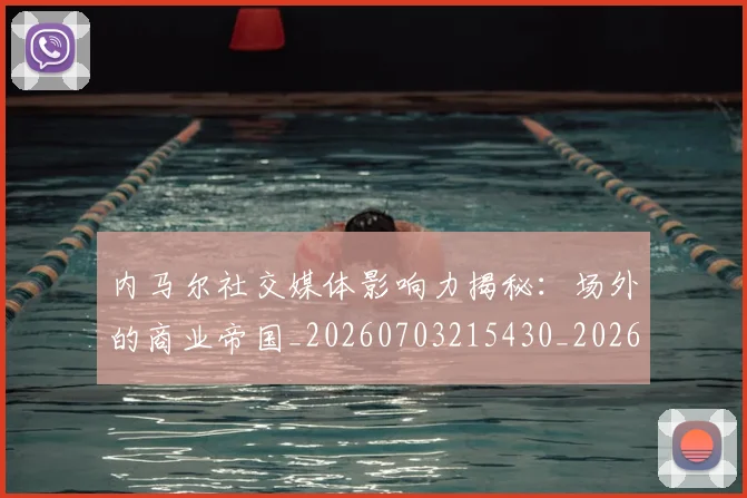 内马尔社交媒体影响力揭秘：场外的商业帝国_20260703215430_20260718005252