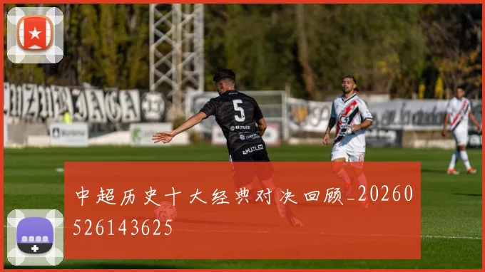 中超历史十大经典对决回顾_20260526143625