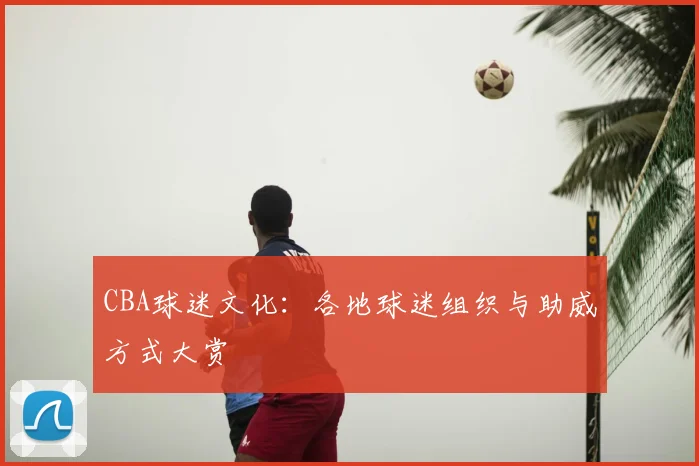 CBA球迷文化：各地球迷组织与助威方式大赏
