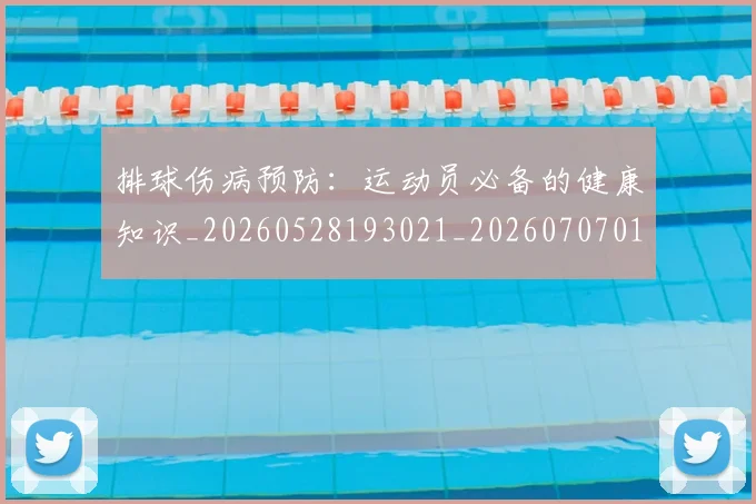 排球伤病预防：运动员必备的健康知识_20260528193021_20260707015032
