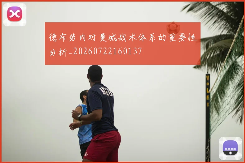 德布劳内对曼城战术体系的重要性分析_20260722160137