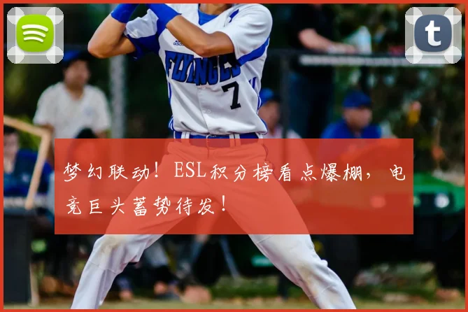 梦幻联动!ESL积分榜看点爆棚,电竞巨头蓄势待发!