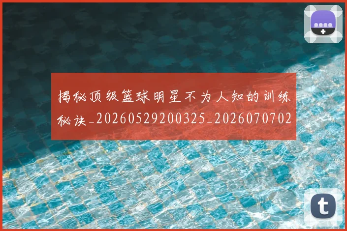 揭秘顶级篮球明星不为人知的训练秘诀_20260529200325_20260707020124