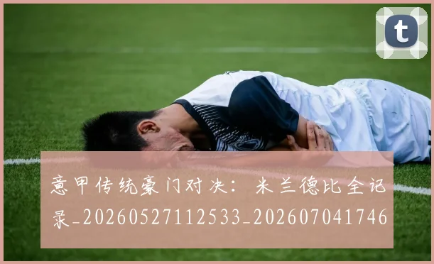 意甲传统豪门对决:米兰德比全记录_20260527112533_20260704174631_20260724074456