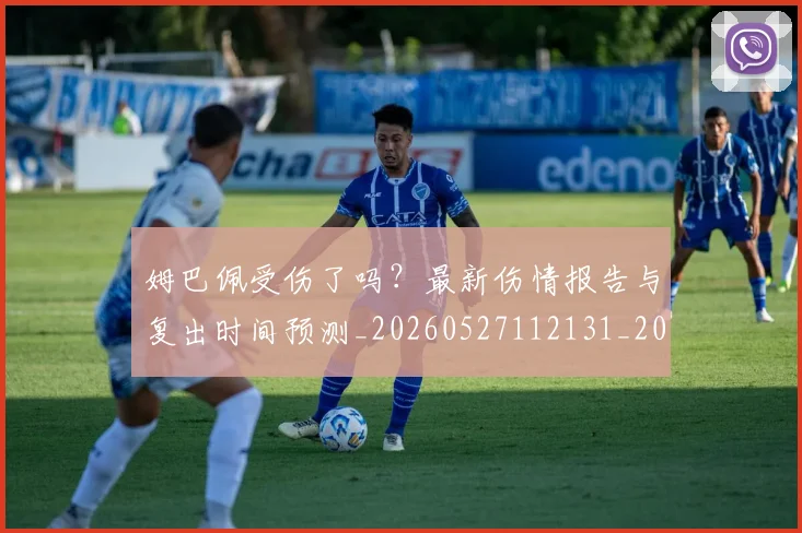 姆巴佩受伤了吗?最新伤情报告与复出时间预测_20260527112131_20260703231347