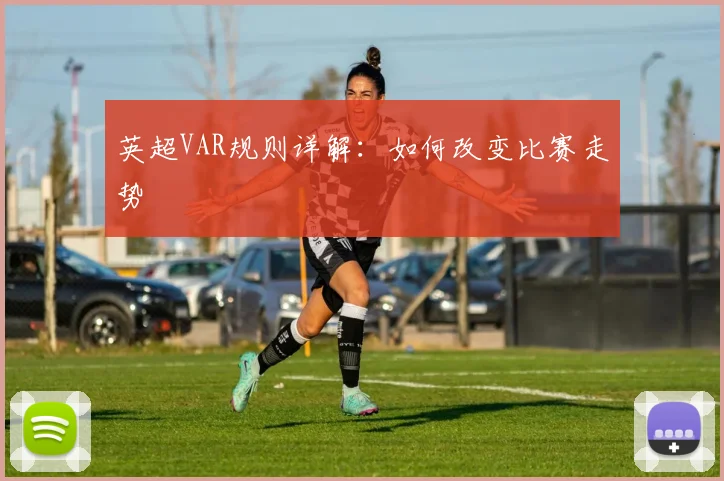 英超VAR规则详解：如何改变比赛走势