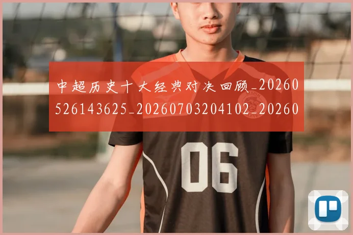 中超历史十大经典对决回顾_20260526143625_20260703204102_20260716185427