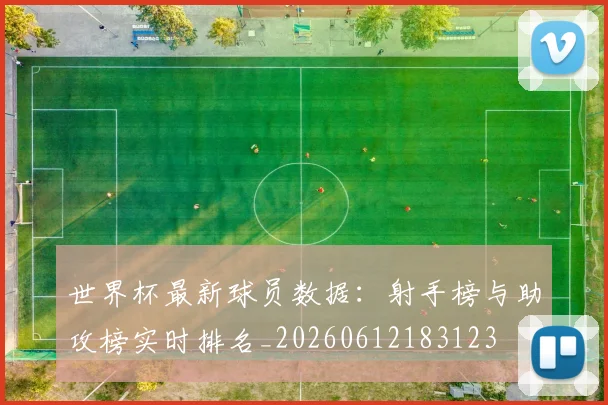 世界杯最新球员数据:射手榜与助攻榜实时排名_20260612183123