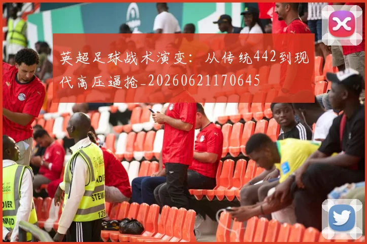 英超足球战术演变:从传统442到现代高压逼抢_20260621170645