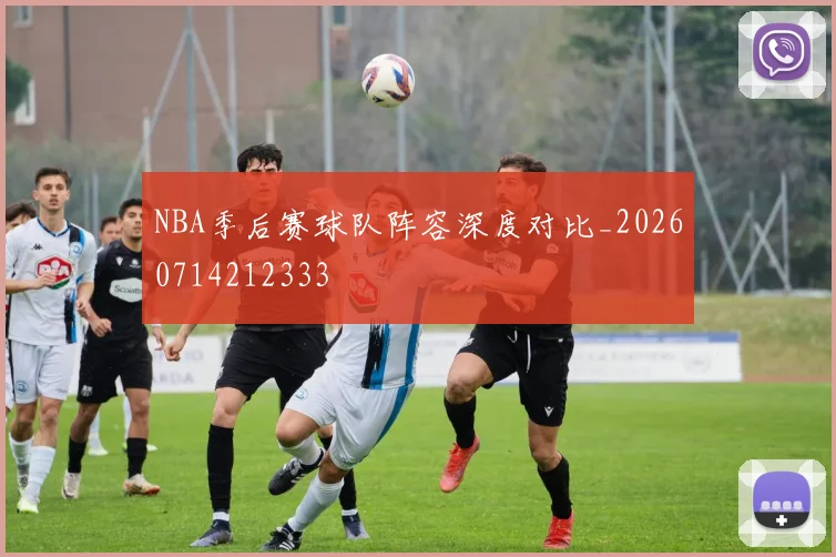 NBA季后赛球队阵容深度对比_20260714212333