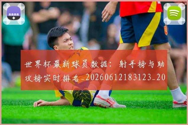世界杯最新球员数据：射手榜与助攻榜实时排名_20260612183123_20260702174645_20260715192214