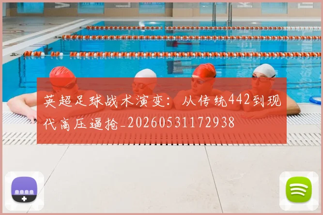英超足球战术演变：从传统442到现代高压逼抢_20260531172938