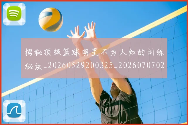 揭秘顶级篮球明星不为人知的训练秘诀_20260529200325_20260707020124